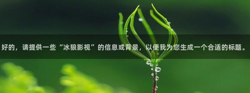 韩国秋霞电影院：好的，请提供一些“冰狼影视”的信息或背景，以便我为您生成一个合适的标题。