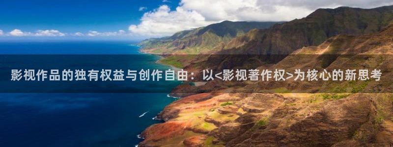 秋霞影院秋霞电影网：影视作品的独有权益与创作自由：以<影视著作权>为核心的新思考