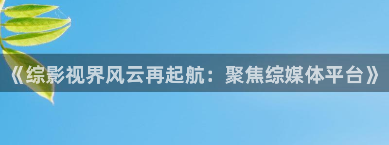 秋霞手机影院在线看：《综影视界风云再起航：聚焦综媒体平台》